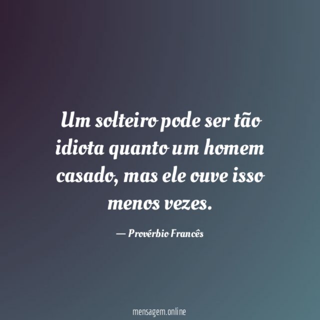 Um solteiro pode ser tão idiota quanto um homem casado