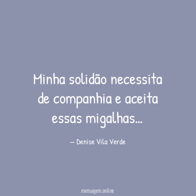 Minha solidão necessita de companhia e aceita essas migalhas