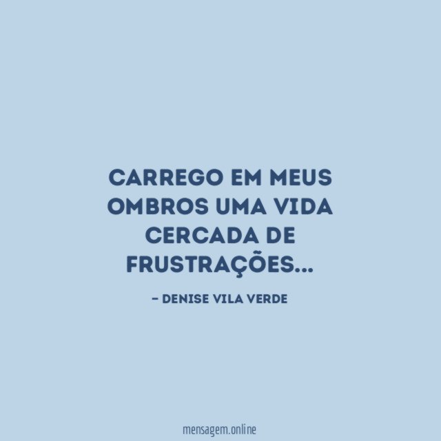 Carrego em meus ombros uma vida cercada de frustrações