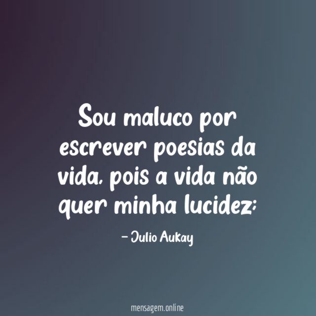 Sou maluco por escrever poesias da vida