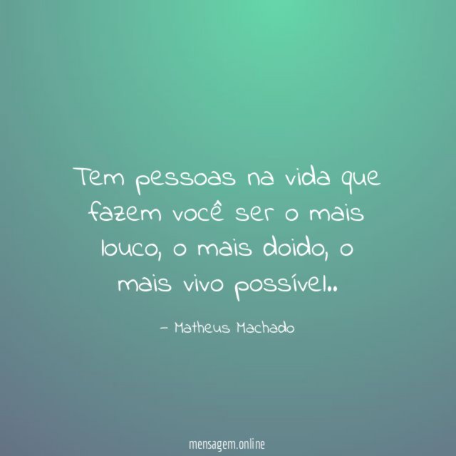 tem pessoas na vida que fazem você ser o mais louco