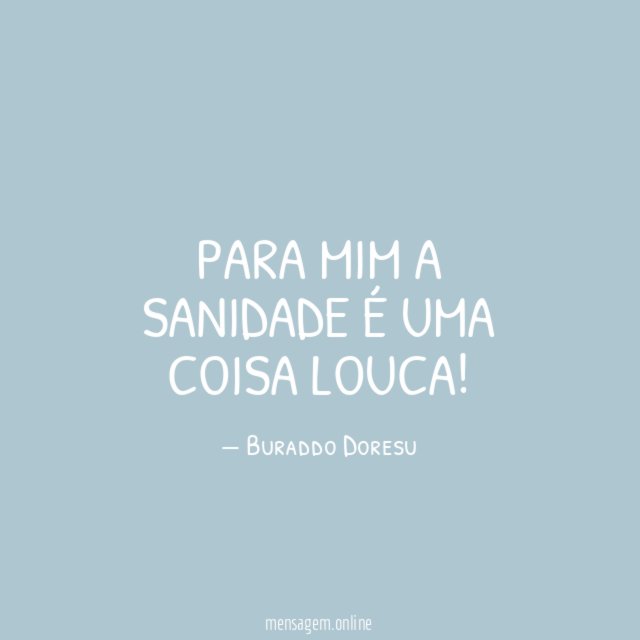 Para mim a sanidade é uma coisa louca