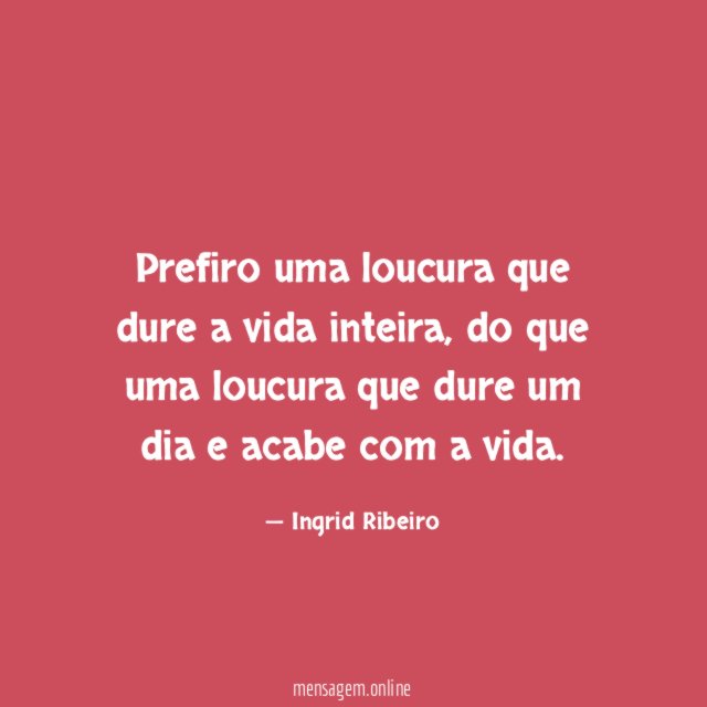 Prefiro uma loucura que dure a vida inteira