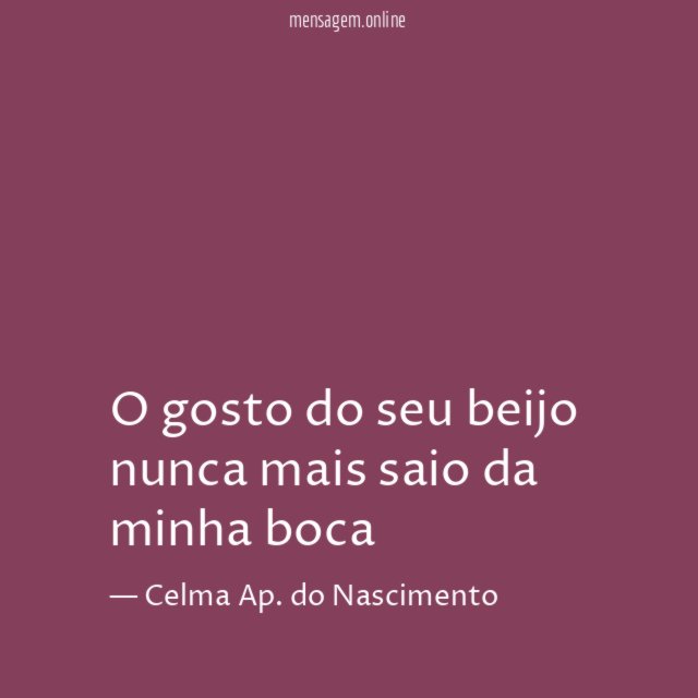 O gosto do seu beijo nunca mais saio da minha boca