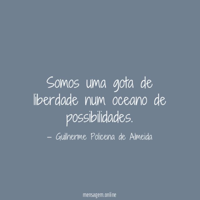 Somos uma gota de liberdade num oceano de possibilidades