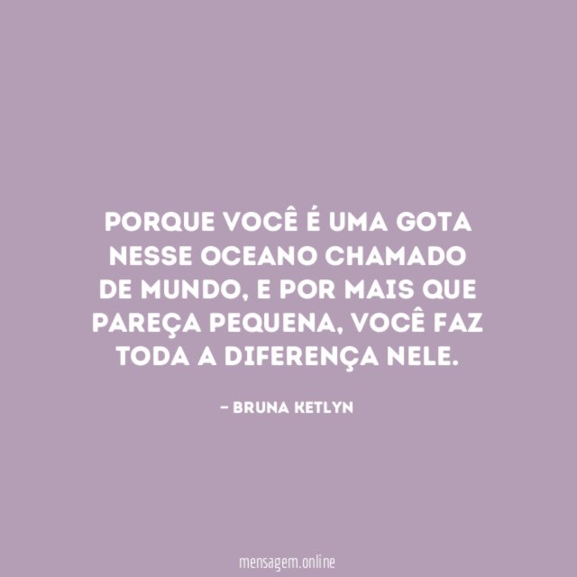 Porque você é uma gota nesse oceano chamado de mundo