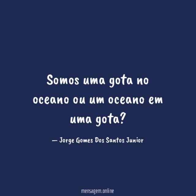 Somos uma gota no oceano ou um oceano em uma gota