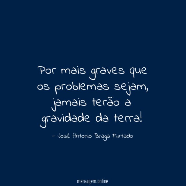 Por mais graves que os problemas sejam
