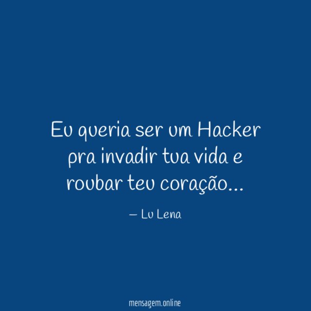 Eu queria ser um Hacker pra invadir tua