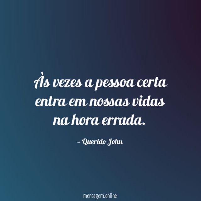 Às vezes a pessoa certa entra em nossas vidas na hora errada
