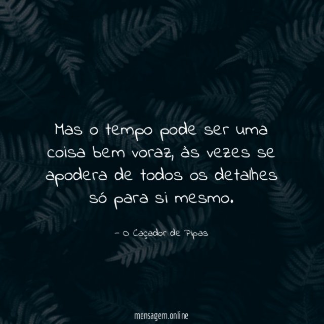 Mas o tempo pode ser uma coisa bem voraz