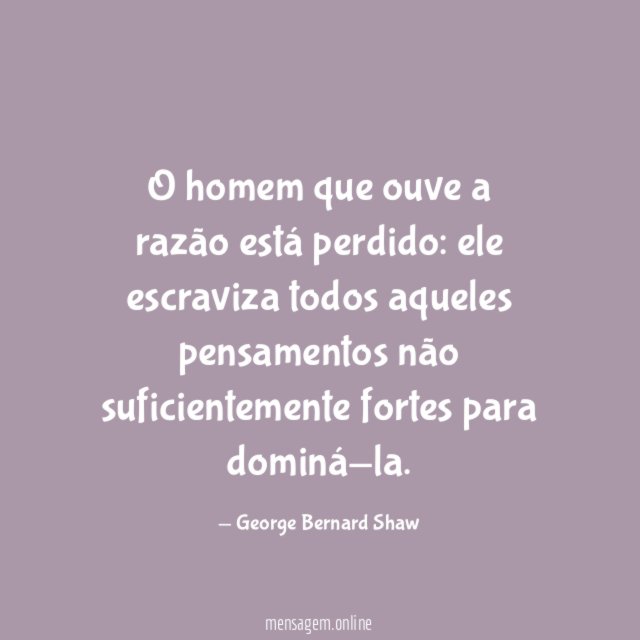O homem que ouve a razão está perdido
