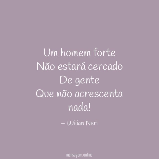Um homem forte Não estará cercado De gente Que não acrescenta