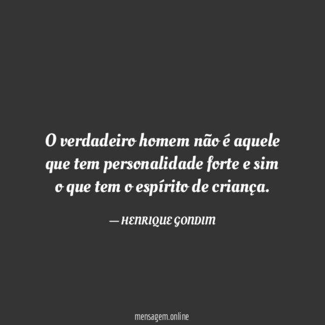 O verdadeiro homem não é aquele que tem