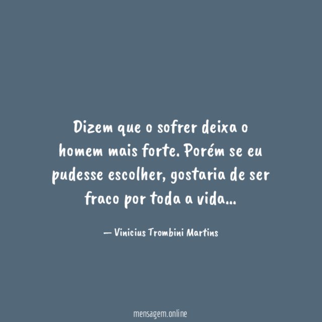 Dizem que o sofrer deixa o homem mais forte