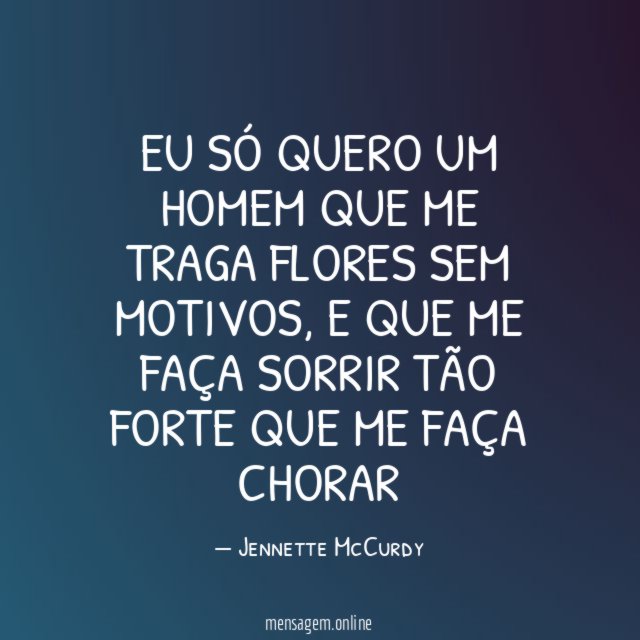 Eu só quero um homem que me traga flores sem motivos