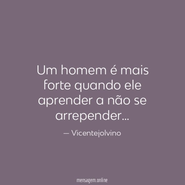 Um homem é mais forte quando ele aprender a não se arrepender