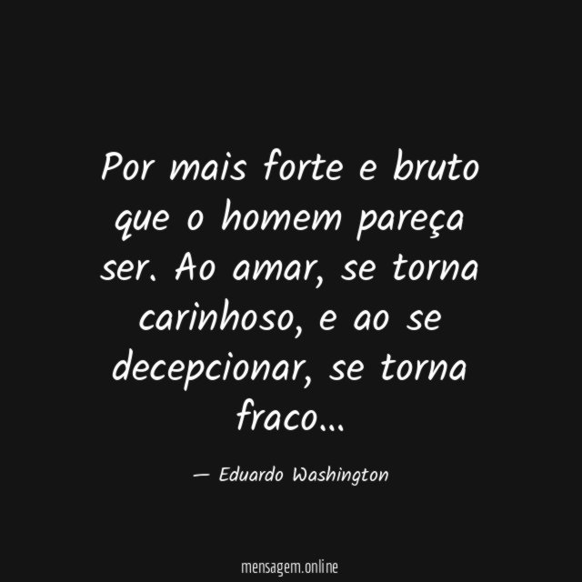 Por mais forte e bruto que o homem pareça ser