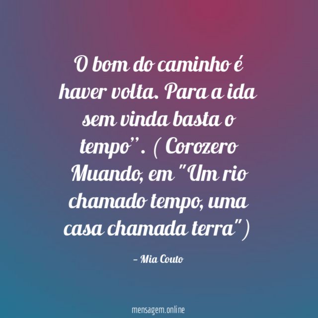 "O bom do caminho é haver volta.
Para a ida sem vinda basta o tempo”.