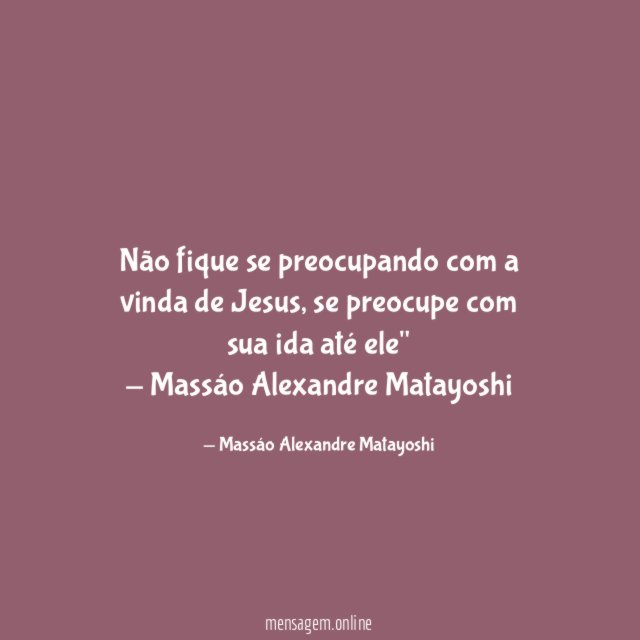 "Não fique se preocupando com a vinda de Jesus, se preocupe com sua ida até ele"