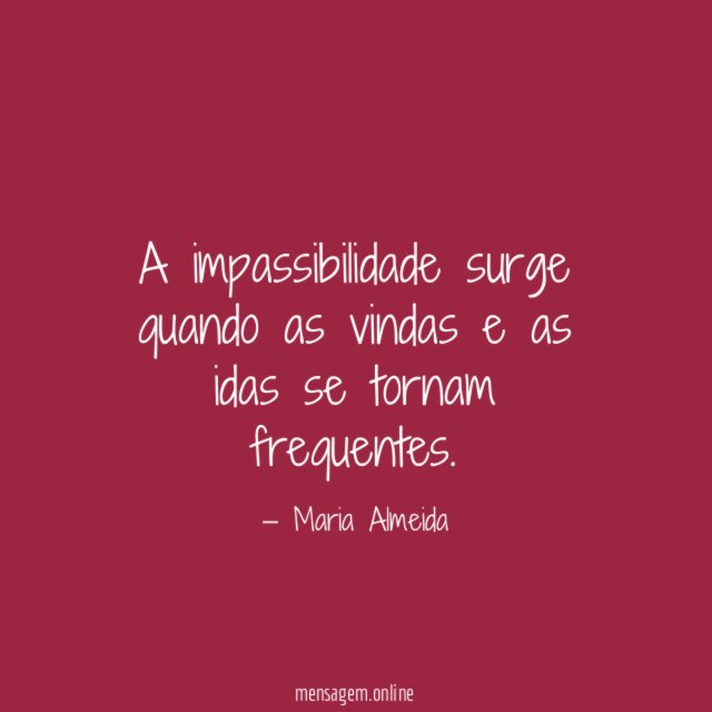 A impassibilidade surge quando as vindas e as idas se tornam frequentes