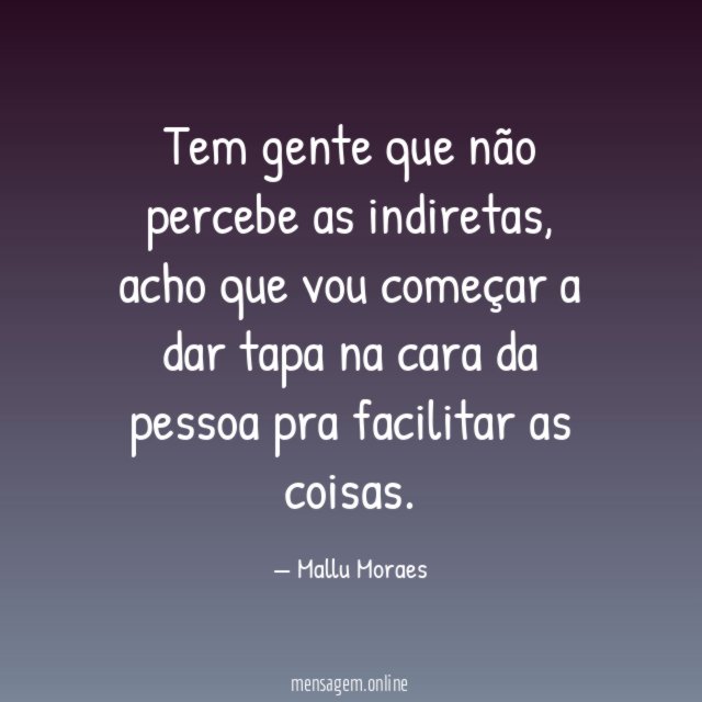 Tem gente que não percebe as indiretas