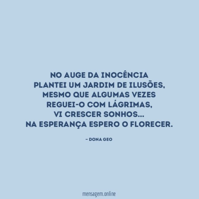 No auge da inocência
Plantei um jardim de ilusões,
mesmo que algumas vezes reguei-o com lágrimas,