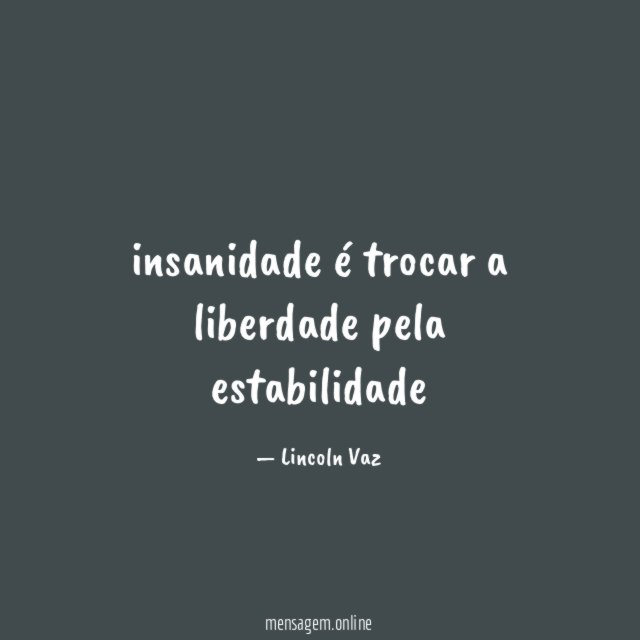 insanidade é trocar a liberdade pela estabilidade "