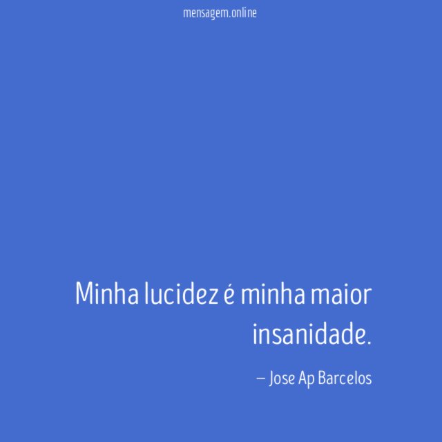 Minha lucidez é minha maior insanidade
