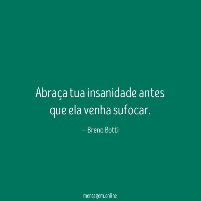 Abraça tua insanidade antes que ela venha sufocar