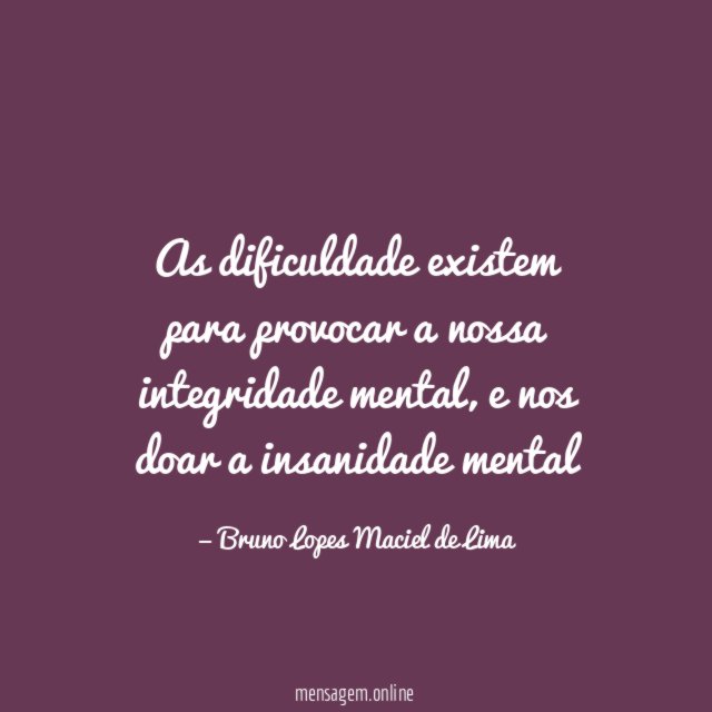 As dificuldade existem para provocar a nossa integridade mental
