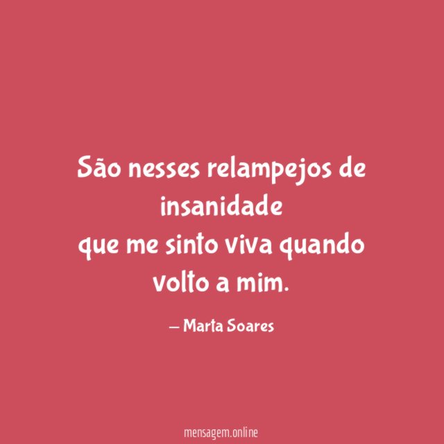 São nesses relampejos de insanidade que me sinto viva