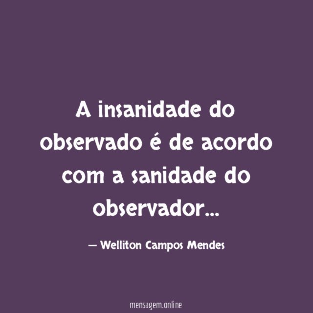 A insanidade do observado é de acordo com a sanidade do observador
