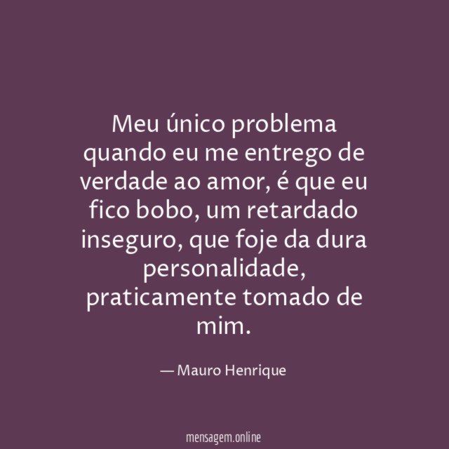 Meu único problema quando eu me entrego de verdade ao amor