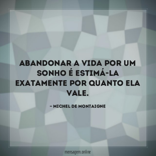 Abandonar a vida por um sonho é estimá-la
