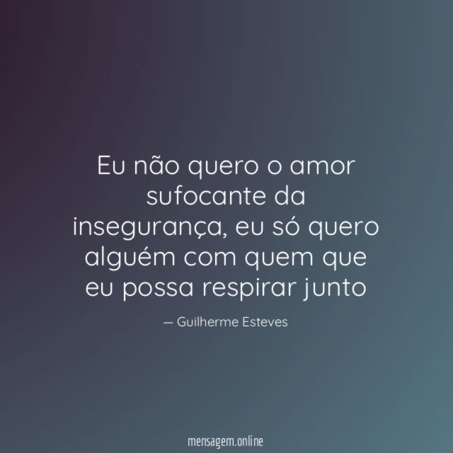 Eu não quero o amor sufocante da insegurança