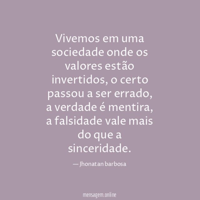 Vivemos em uma sociedade onde os valores estão invertidos