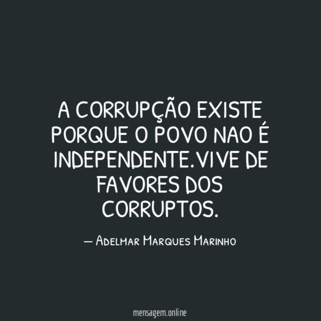 A CORRUPÇÃO EXISTE PORQUE O POVO NAO É INDEPENDENTE
