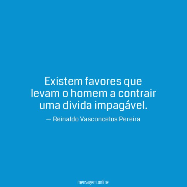 Existem favores que levam o homem a contrair uma divida impagável