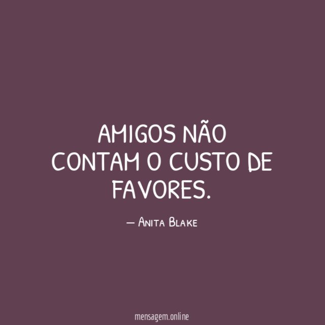 Amigos não contam o custo de favores