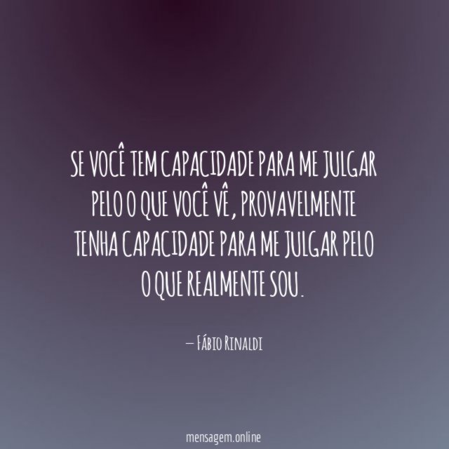 Se você tem capacidade para me julgar pelo o que você vê