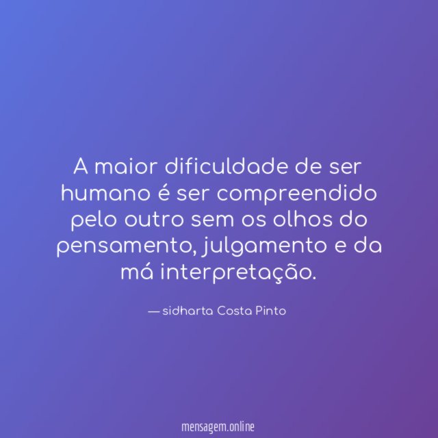 A maior dificuldade de ser humano é ser