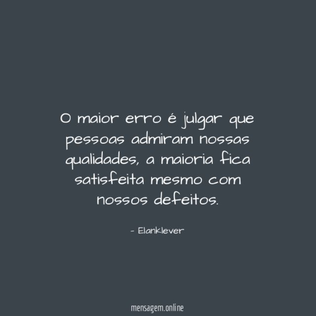 O maior erro é julgar que pessoas admiram nossas qualidades