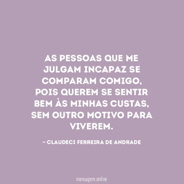 As pessoas que me julgam incapaz se comparam comigo