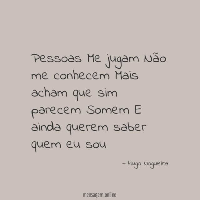 Pessoas Me jugam Não me conhecem Mais acham que sim parecem Somem E ainda