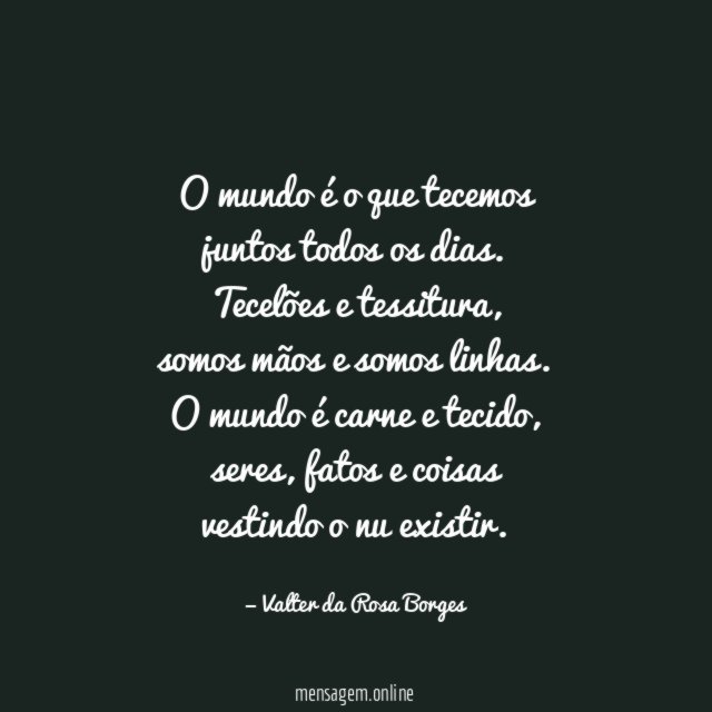 O mundo é o que tecemos
juntos todos os dias.