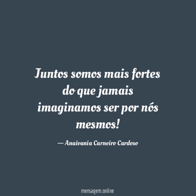 Juntos somos mais fortes do que jamais imaginamos