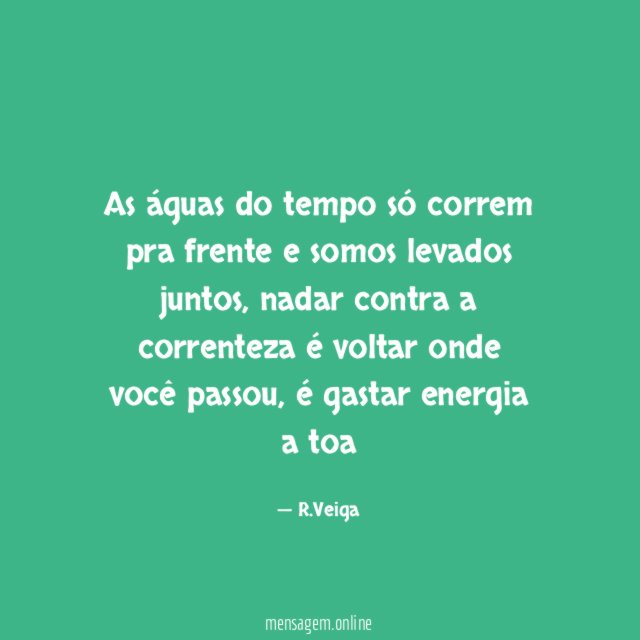 As águas do tempo só correm pra frente e somos levados juntos