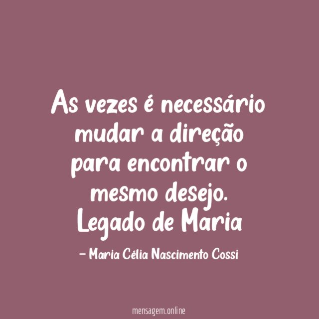 As vezes é necessário mudar a direção para encontrar o mesmo desejo.
