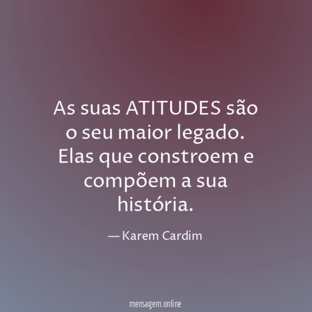 As suas ATITUDES são o seu maior legado